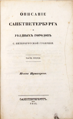 Пушкарев И.И. Описание Санкт-Петербурга и уездных городов С.-Петербургской губернии. С виньеткой и планом С.-Петерб., испр. В Комитете гидравлических работ и городских строений. [В 4 ч.]. Ч. 1–4. СПб.: Издано собственным иждивением автора, 1839–1842.